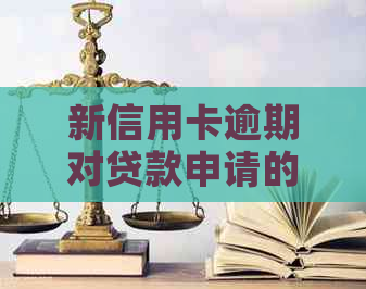 新信用卡逾期对贷款申请的影响及解决方法