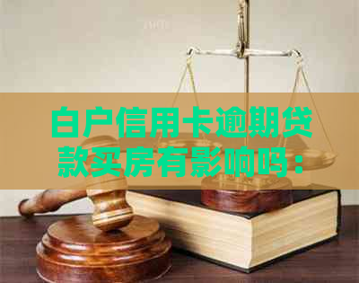 白户信用卡逾期贷款买房有影响吗：解决方法及风险分析