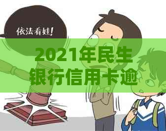 2021年民生银行信用卡逾期：可能的起诉风险、解决策略与相关问题全面解析