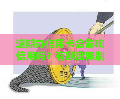 逾期办信用卡会影响信用吗？有额度限制吗？