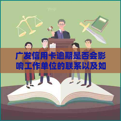 广发信用卡逾期是否会影响工作单位的联系以及如何解决这个问题？