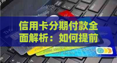 信用卡分期付款全面解析：如何提前还款、手续费、额度等常见问题解答