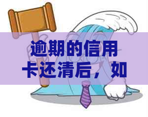 逾期的信用卡还清后，如何恢复正常使用并避免进一步的影响？