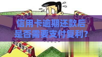 信用卡逾期还款后是否需要支付复利？复利计算方式及影响详解