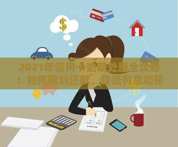 2021年信用卡逾期处理全攻略：如何规划还款、降低罚息和预防逾期