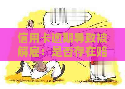 信用卡逾期导致被解雇：是否存在赔偿机制及应对策略