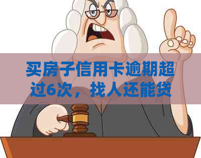 买房子信用卡逾期超过6次，找人还能贷款吗？怎么办？安全吗？