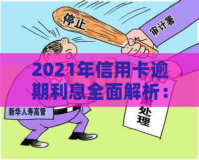 2021年信用卡逾期利息全面解析：计算方法、影响与解决策略一览无余