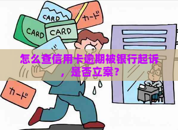 怎么查信用卡逾期被银行起诉，是否立案？