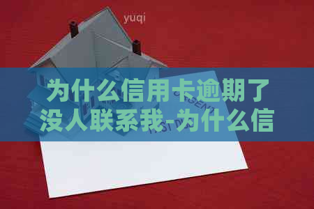 为什么信用卡逾期了没人联系我-为什么信用卡逾期了没人联系我了呢