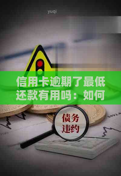 信用卡逾期了更低还款有用吗：如何解决信用卡逾期问题并避免影响信用？