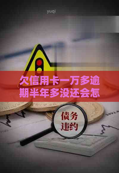 欠信用卡一万多逾期半年多没还会怎么样？一万五信用卡逾期半年会被起诉吗？