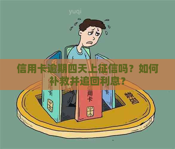 信用卡逾期四天上吗？如何补救并追回利息？