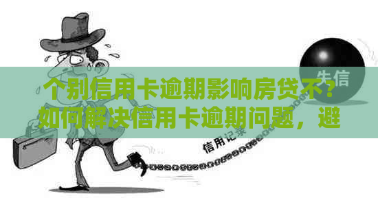 个别信用卡逾期影响房贷不？如何解决信用卡逾期问题，避免影响房贷审批？