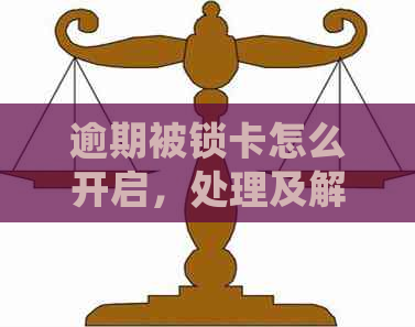 逾期被锁卡怎么开启，处理及解锁方法