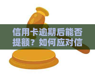 信用卡逾期后能否提额？如何应对信用卡逾期以避免对信用产生影响？