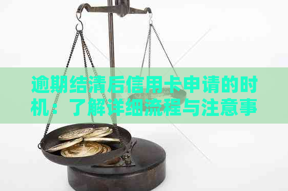 逾期结清后信用卡申请的时机：了解详细流程与注意事项