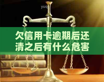 欠信用卡逾期后还清之后有什么危害：解答疑惑，避免不必要的影响