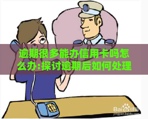 逾期很多能办信用卡吗怎么办:探讨逾期后如何处理以及是否可以申请信用卡。