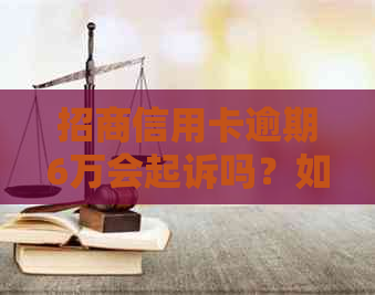 招商信用卡逾期6万会起诉吗？如何应对银行诉讼行动？