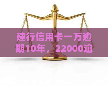 建行信用卡一万逾期10年，22000逾期一年