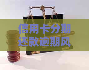 信用卡分期还款逾期风险与解决办法：了解所有相关信息并避免负面影响