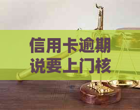 信用卡逾期说要上门核实什么意思： 欠款银行上门核实情况