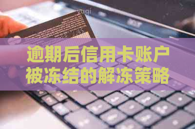 逾期后信用卡账户被冻结的解冻策略：信用用卡管理全攻略