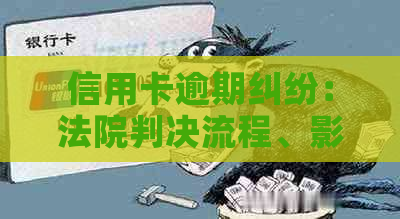 信用卡逾期纠纷：法院判决流程、影响及解决方法全方位解析