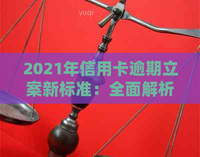 2021年信用卡逾期立案新标准：全面解析、影响与应对策略，助您避免逾期风险