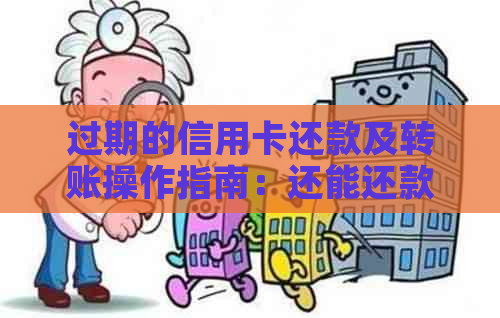 过期的信用卡还款及转账操作指南：还能还款吗？可以转钱吗？