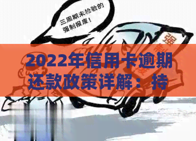 2022年信用卡逾期还款政策详解：持卡人必知的处理步骤及最新流程