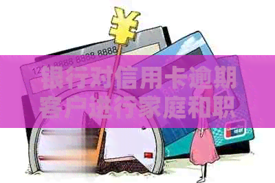 银行对信用卡逾期客户进行家庭和职业调查：真的要上门吗？