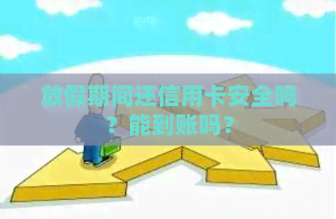 放假期间还信用卡安全吗？能到账吗？