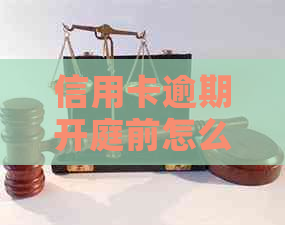 信用卡逾期开庭前怎么办？如何避免被起诉？逾期还款后果及解决方法全面解析