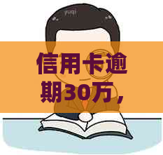 信用卡逾期30万，如何应对和解决？