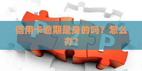 信用卡逾期是身的吗？怎么办？