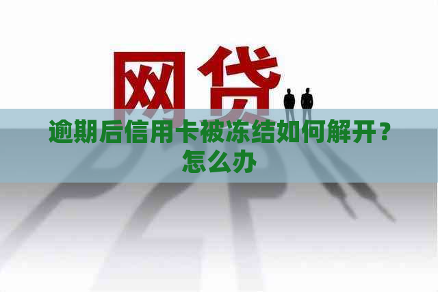 逾期后信用卡被冻结如何解开？怎么办