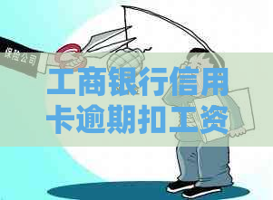 工商银行信用卡逾期扣工资卡合法吗？工行信用卡逾期会从工资卡自动划扣吗？