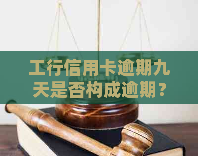 工行信用卡逾期九天是否构成逾期？如何处理以及逾期后果详解！