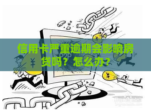 信用卡严重逾期会影响房贷吗？怎么办？