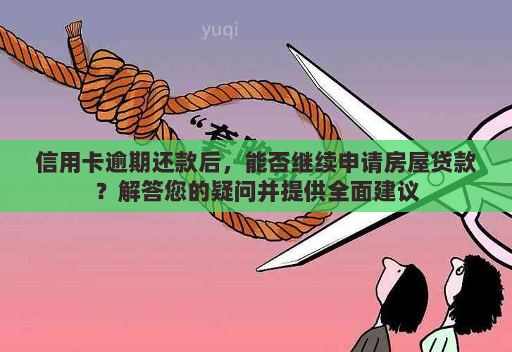 信用卡逾期还款后，能否继续申请房屋贷款？解答您的疑问并提供全面建议