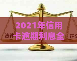 2021年信用卡逾期利息全解析：如何避免高额罚息、期费用及影响信用评分？