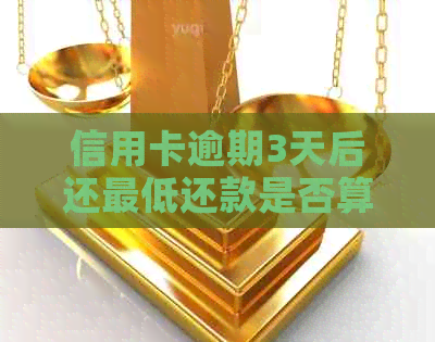 信用卡逾期3天后还更低还款是否算逾期，是否有利息？