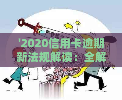 '2020信用卡逾期新法规解读：全解析与最新政策'