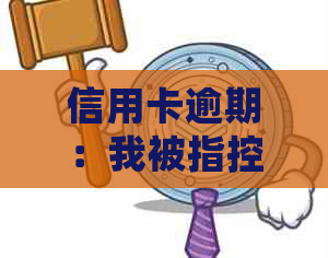 信用卡逾期：我被指控恶意逃避责任？如何应对与解决？