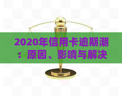 2020年信用卡逾期潮：原因、影响与解决方案全解析