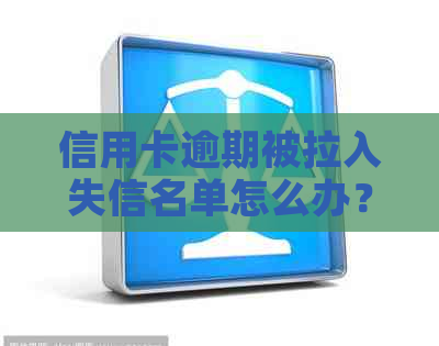 信用卡逾期被拉入失信名单怎么办？欠信用卡被列入失信人名单应对措