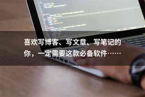 笔记本怎么写文章：软件应用与内容创作技巧全解析